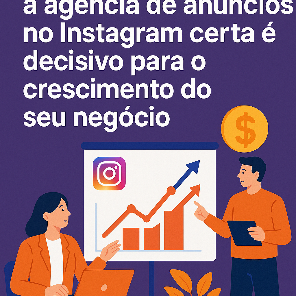 Título: Por que escolher a agencia de anúncios no Instagram certa é decisivo para o crescimento do seu negócio