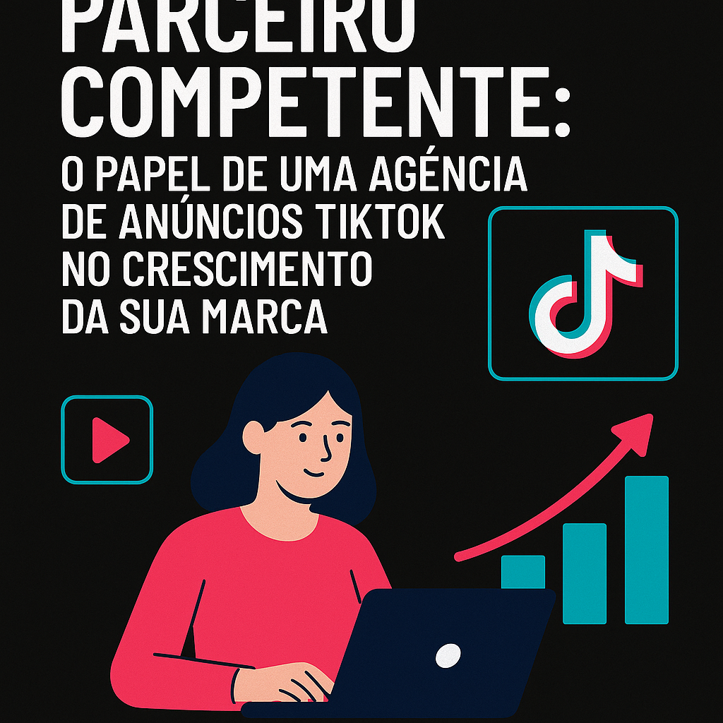 Parceiro competente: o papel de uma agência de anúncios TikTok no crescimento da sua marca