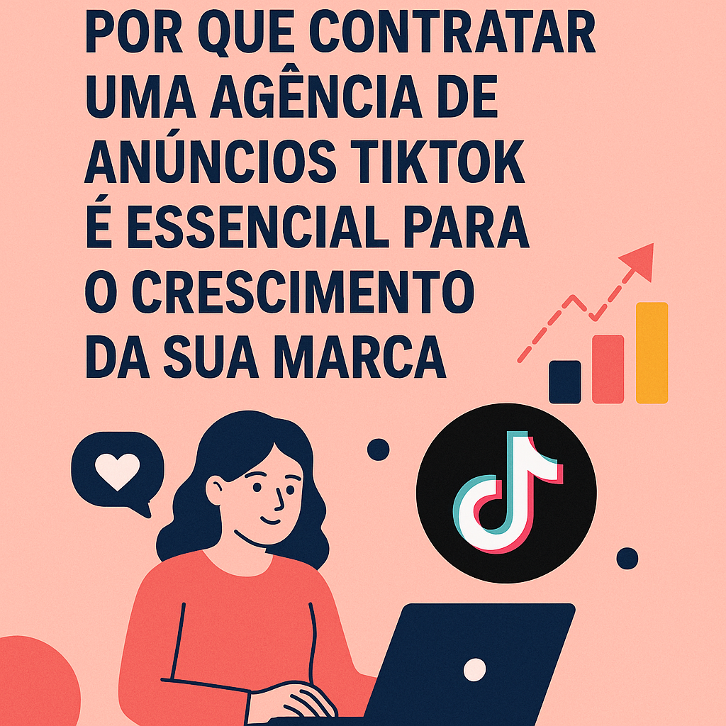 Título: Por que contratar uma agência de anúncios TikTok é essencial para o crescimento da sua marca