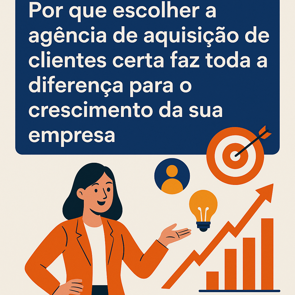 Título: Por que escolher a agência de aquisição de clientes certa faz toda a diferença para o crescimento da sua empresa