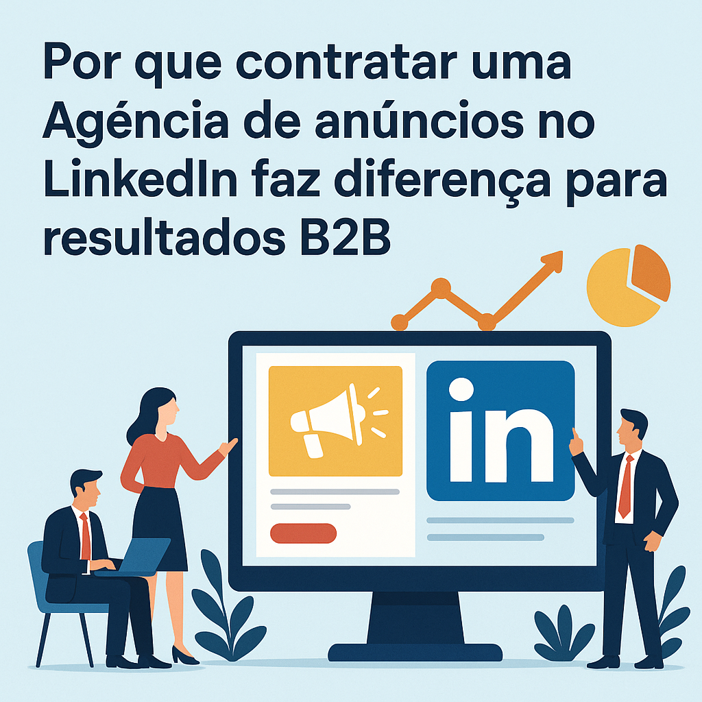 Por que contratar uma Agência de anúncios no LinkedIn faz diferença para resultados B2B