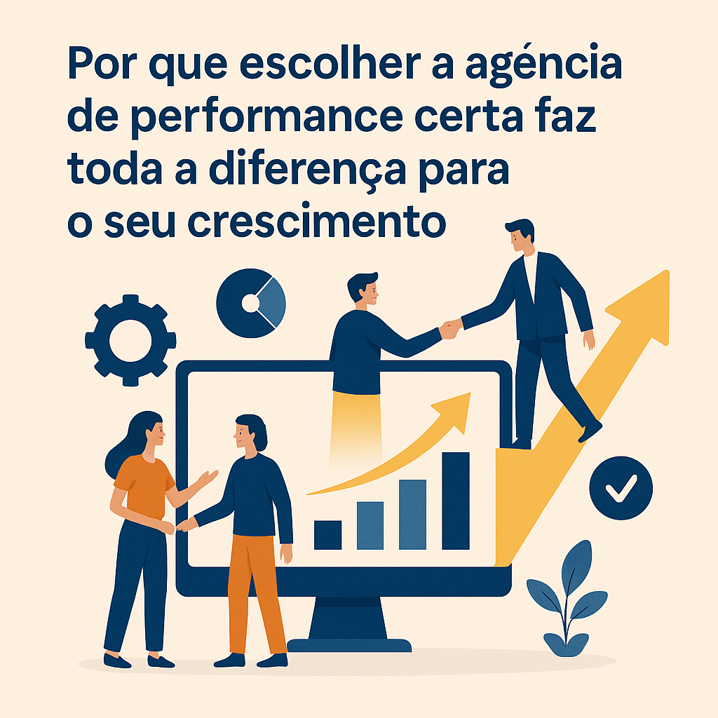 Título: Por que escolher a agência de performance certa faz toda a diferença para o seu crescimento