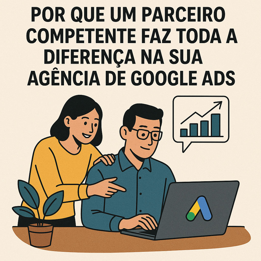Título: Por que um parceiro competente faz toda a diferença na sua Agência de Google Ads