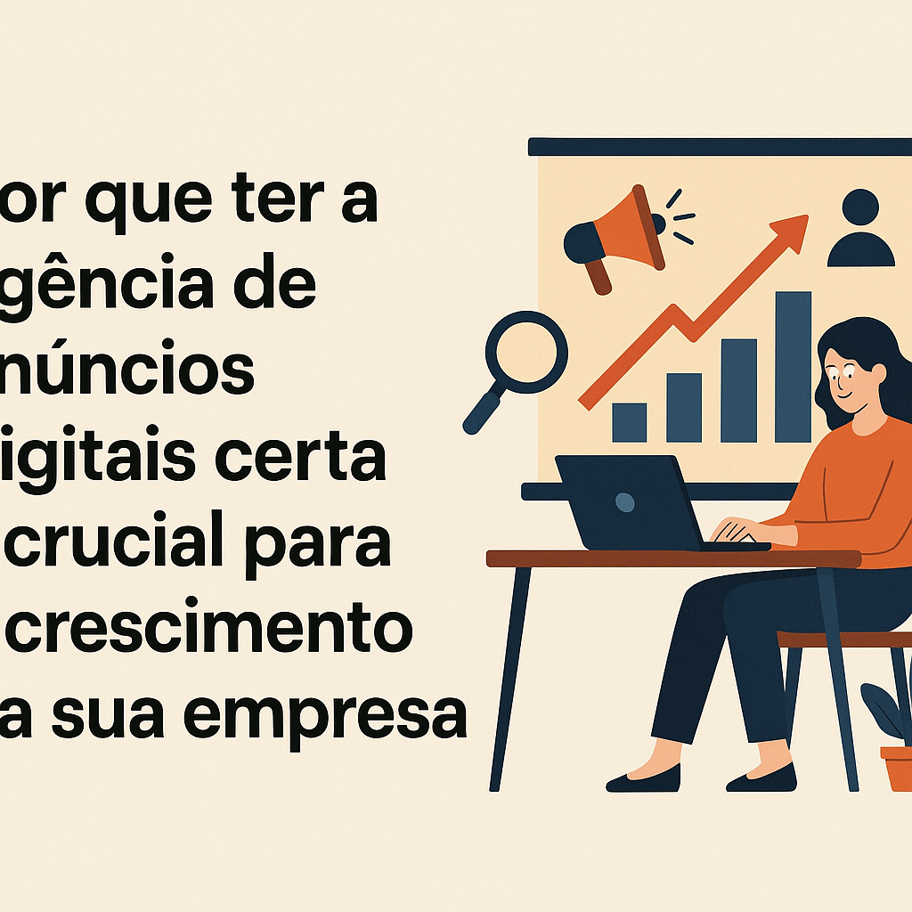 Título: Por que ter a agência de anúncios digitais certa é crucial para o crescimento da sua empresa