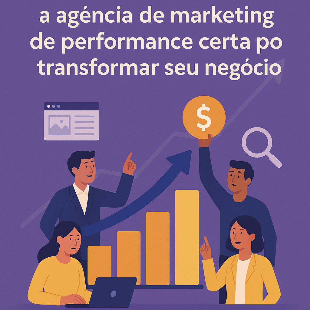 Por que escolher a agência de marketing de performance certa pode transformar seu negócio